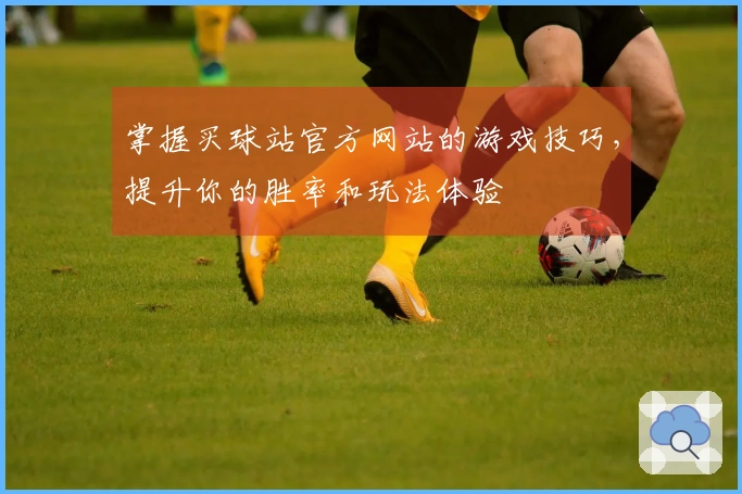 掌握买球站官方网站的游戏技巧，提升你的胜率和玩法体验