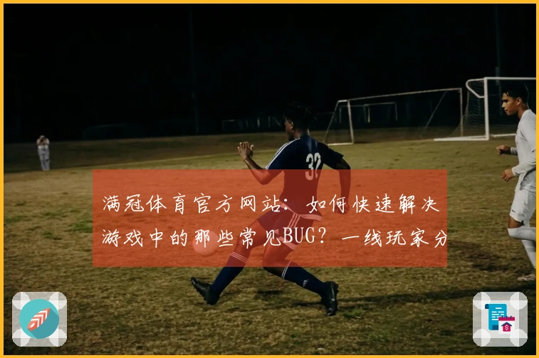 满冠体育官方网站：如何快速解决游戏中的那些常见BUG？一线玩家分享实用攻略