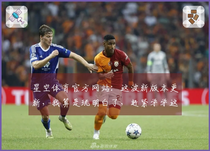 星空体育官方网站：这波新版本更新，我算是玩明白了，赶紧学学这招！