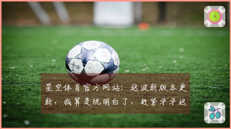 星空体育官方网站：这波新版本更新，我算是玩明白了，赶紧学学这招！