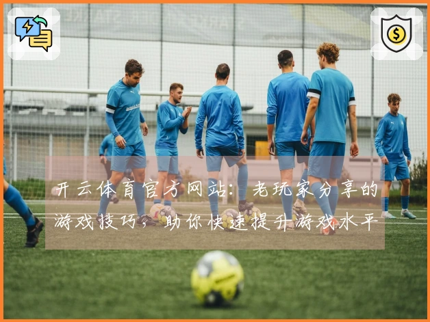 开云体育官方网站：老玩家分享的游戏技巧，助你快速提升游戏水平！